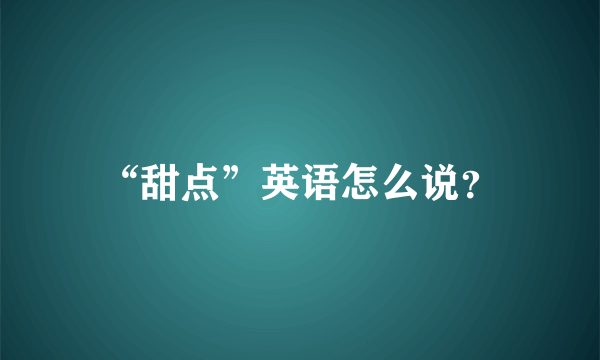 “甜点”英语怎么说？