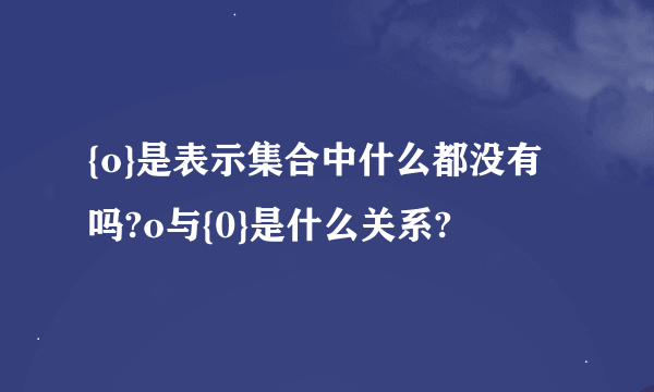 {o}是表示集合中什么都没有吗?o与{0}是什么关系?