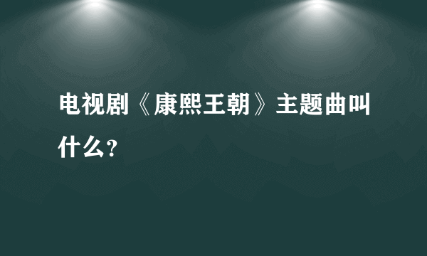 电视剧《康熙王朝》主题曲叫什么？