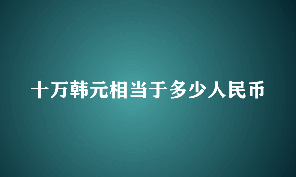 十万韩元相当于多少人民币