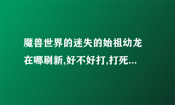 魔兽世界的迷失的始祖幼龙 在哪刷新,好不好打,打死它掉坐骑么