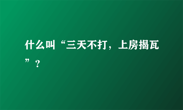 什么叫“三天不打，上房揭瓦”？