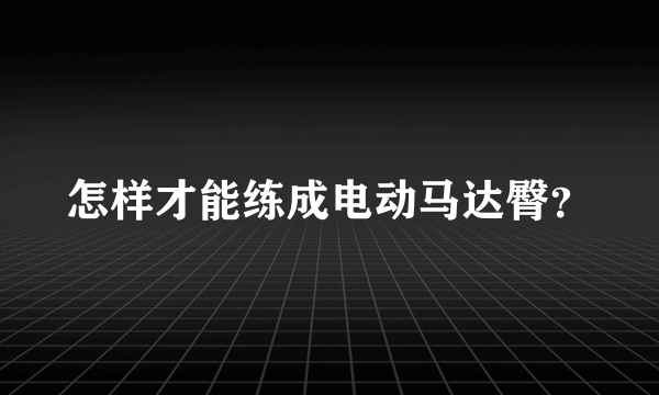 怎样才能练成电动马达臀？