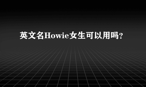 英文名Howie女生可以用吗？