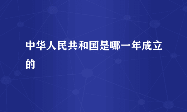 中华人民共和国是哪一年成立的