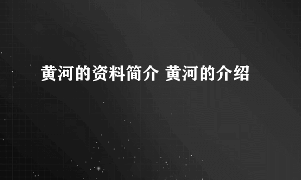 黄河的资料简介 黄河的介绍