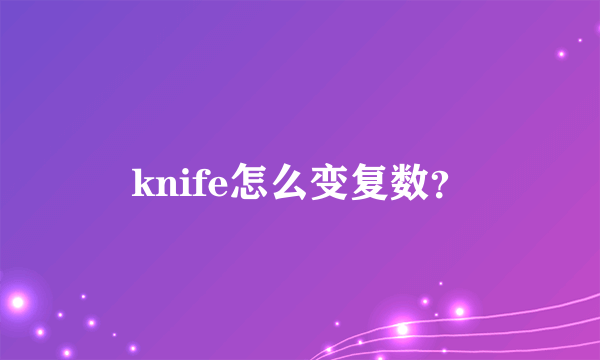 knife怎么变复数？