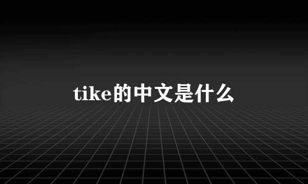 tike的中文是什么