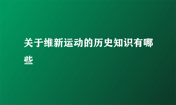 关于维新运动的历史知识有哪些