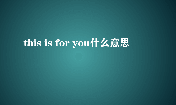 this is for you什么意思