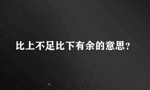 比上不足比下有余的意思？