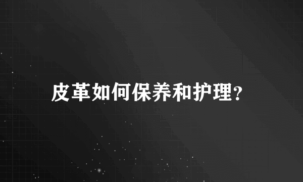 皮革如何保养和护理？