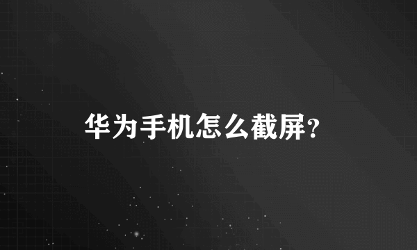 华为手机怎么截屏？