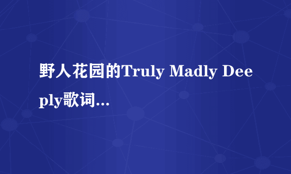 野人花园的Truly Madly Deeply歌词中英文翻译