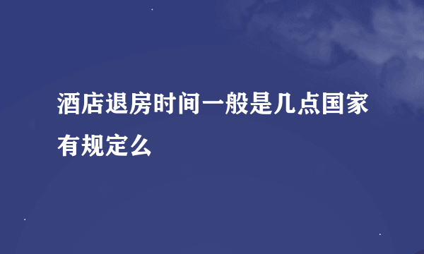 酒店退房时间一般是几点国家有规定么