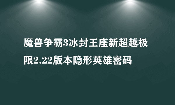 魔兽争霸3冰封王座新超越极限2.22版本隐形英雄密码