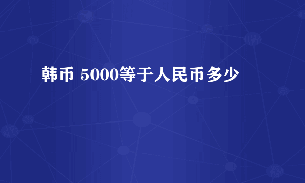 韩币 5000等于人民币多少