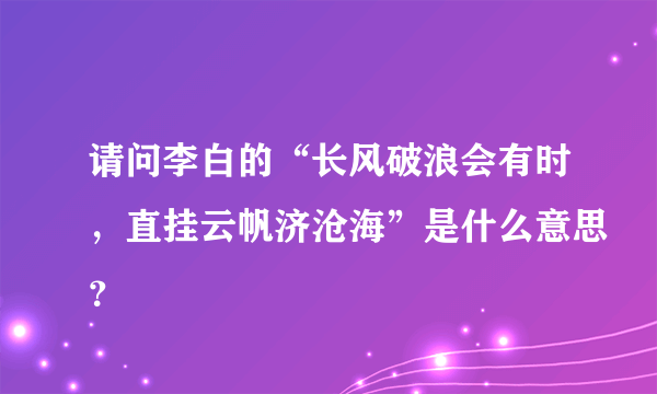 请问李白的“长风破浪会有时，直挂云帆济沧海”是什么意思？