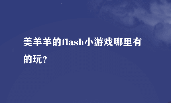 美羊羊的flash小游戏哪里有的玩？