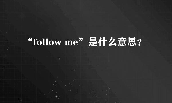 “follow me”是什么意思？