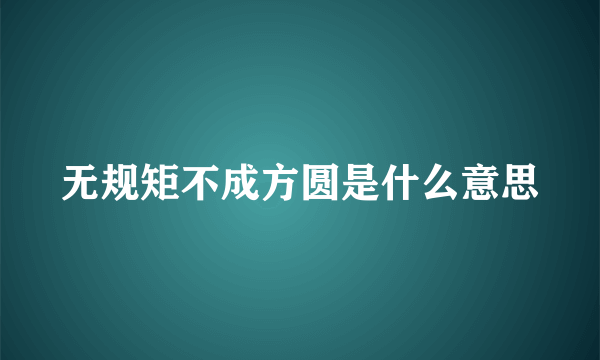 无规矩不成方圆是什么意思