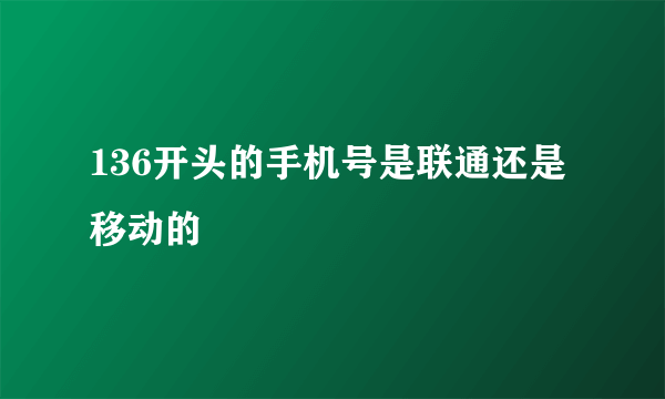 136开头的手机号是联通还是移动的