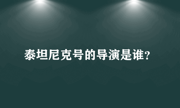 泰坦尼克号的导演是谁？