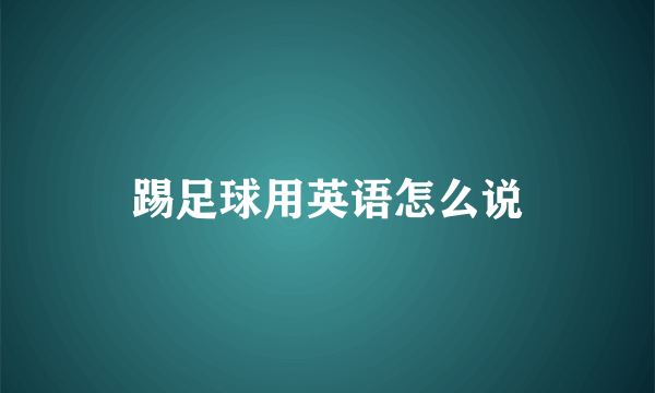 踢足球用英语怎么说