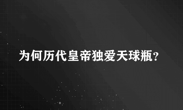 为何历代皇帝独爱天球瓶？