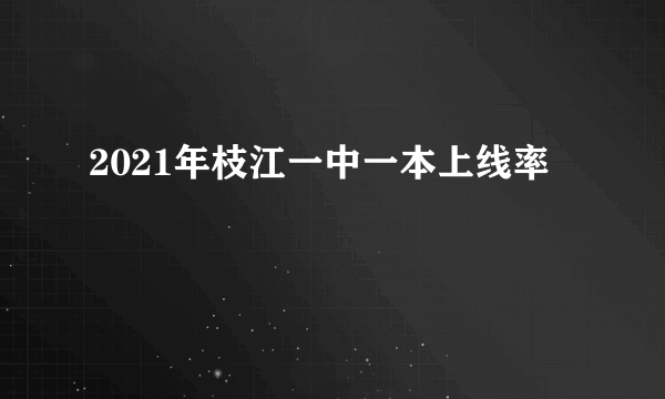 2021年枝江一中一本上线率