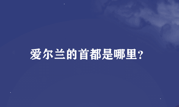 爱尔兰的首都是哪里？