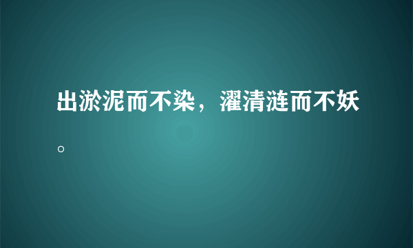 出淤泥而不染，濯清涟而不妖。