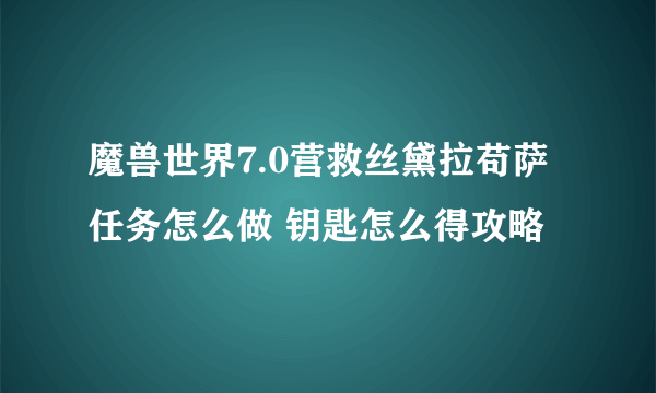 魔兽世界7.0营救丝黛拉苟萨任务怎么做 钥匙怎么得攻略