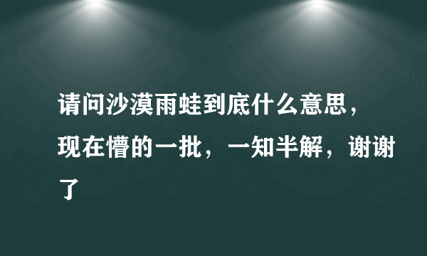 请问沙漠雨蛙到底什么意思，现在懵的一批，一知半解，谢谢了