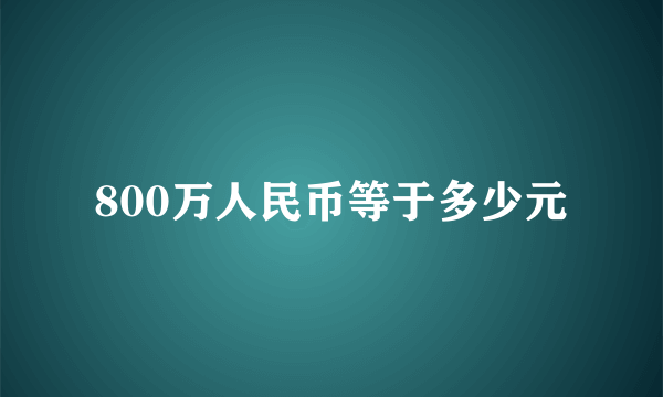 800万人民币等于多少元