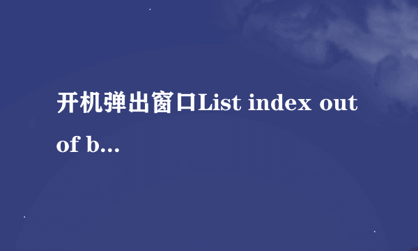 开机弹出窗口List index out of bounds 怎么解决