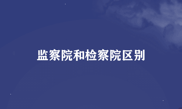 监察院和检察院区别