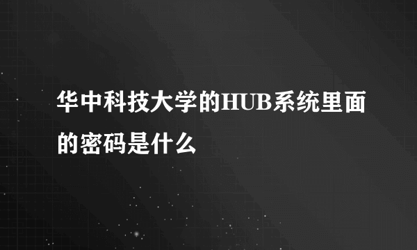 华中科技大学的HUB系统里面的密码是什么