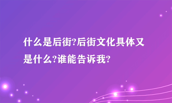 什么是后街?后街文化具体又是什么?谁能告诉我?