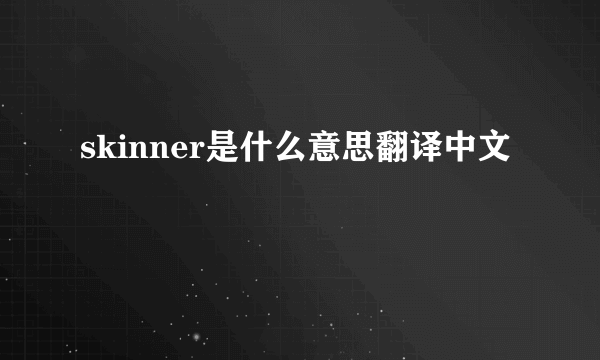 skinner是什么意思翻译中文