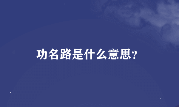 功名路是什么意思？