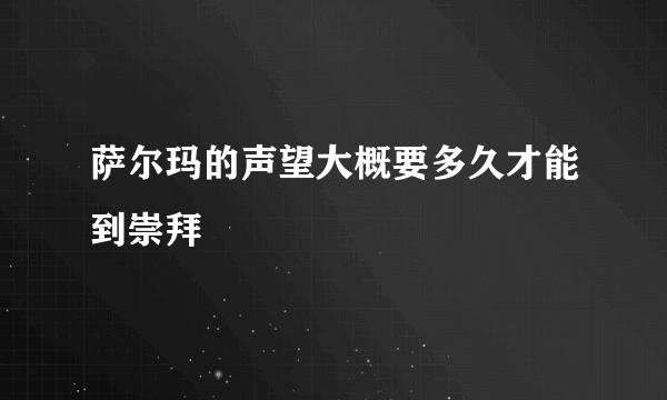 萨尔玛的声望大概要多久才能到崇拜