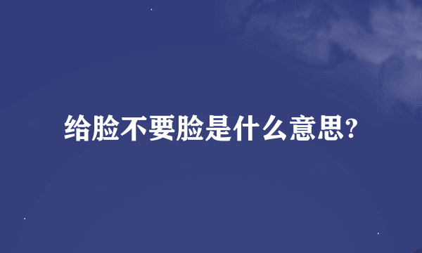 给脸不要脸是什么意思?