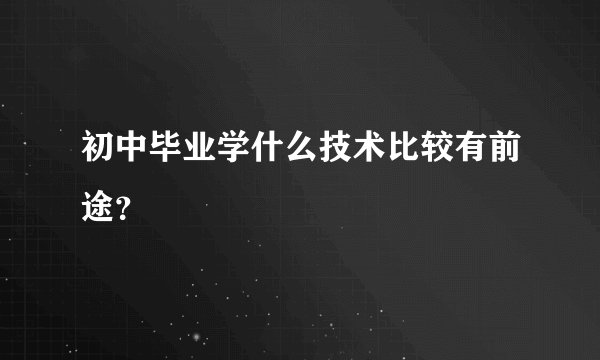 初中毕业学什么技术比较有前途？