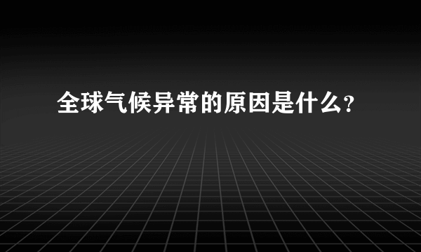 全球气候异常的原因是什么？