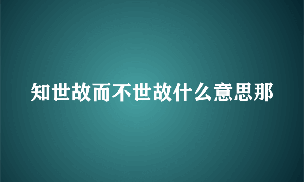 知世故而不世故什么意思那