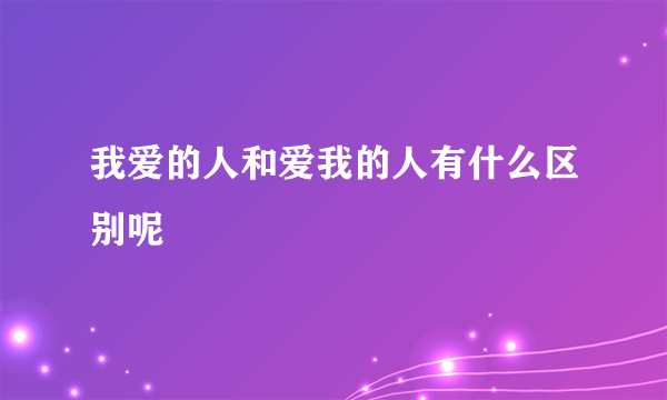 我爱的人和爱我的人有什么区别呢