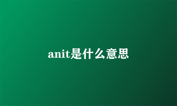 anit是什么意思