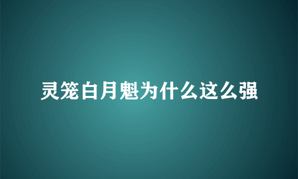 灵笼白月魁为什么这么强