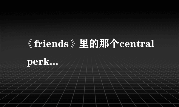 《friends》里的那个central perk是什么意思？